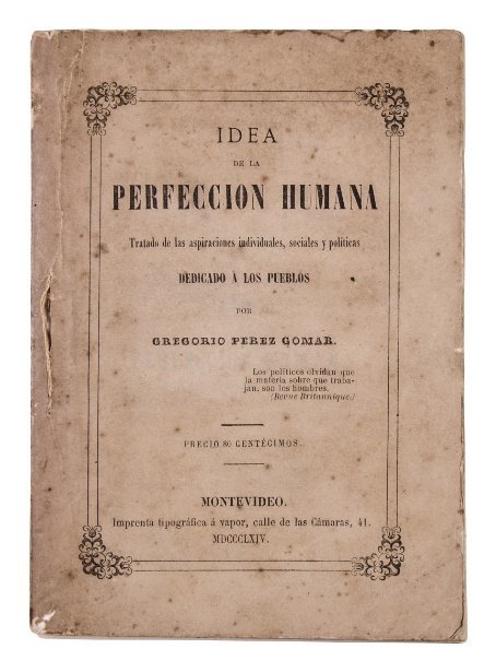 PÉREZ GOMAR, GREGORIO. “Idea de la Perfección Humana. Tratado de las aspiraciones individuales, sociales y políticas. Dedicado a los pueblos por [...]” Montevideo, 1864.