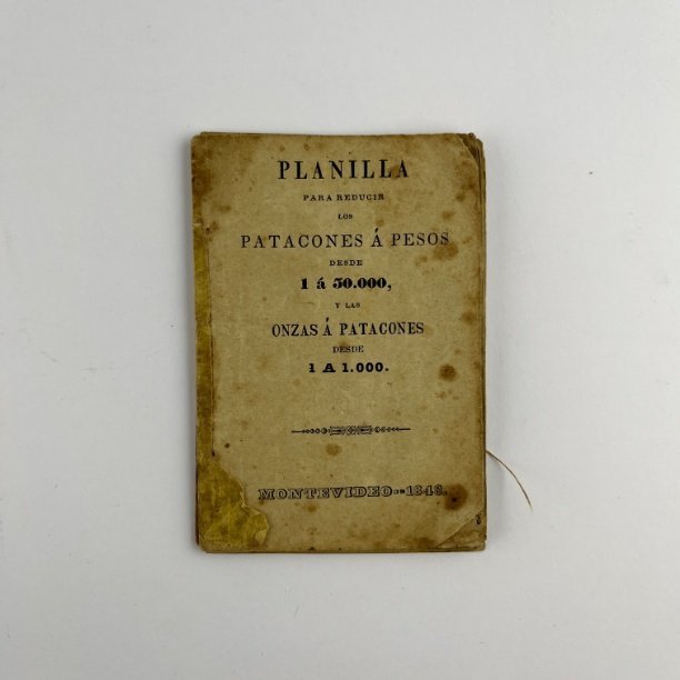 J. L. “Planilla para reducir los Patacones á Pesos desde 1 á 50.000, y las Onzas á Patacones desde 1 a 1.000”. Montevideo, 1848.
